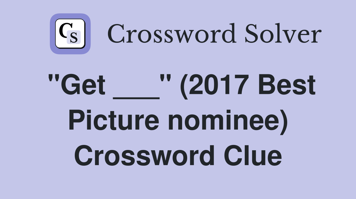 "Get ___" (2017 Best Picture nominee) Crossword Clue Answers